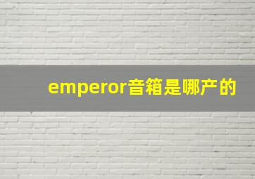 emperor音箱是哪产的