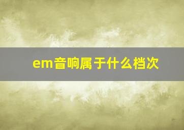 em音响属于什么档次