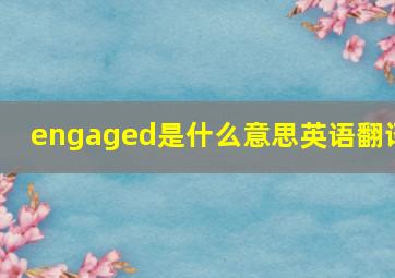 engaged是什么意思英语翻译