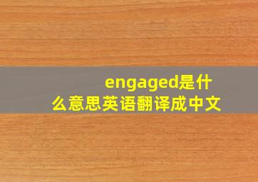 engaged是什么意思英语翻译成中文