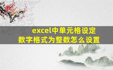 excel中单元格设定数字格式为整数怎么设置