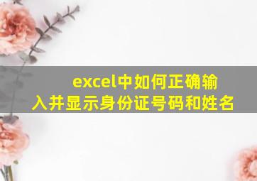 excel中如何正确输入并显示身份证号码和姓名