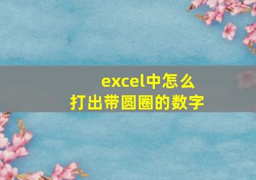 excel中怎么打出带圆圈的数字