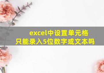 excel中设置单元格只能录入5位数字或文本吗