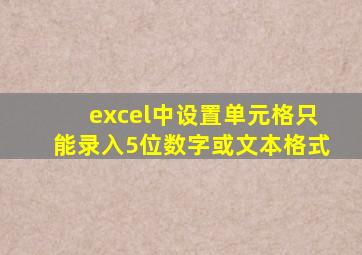 excel中设置单元格只能录入5位数字或文本格式