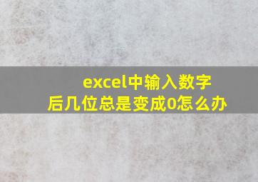 excel中输入数字后几位总是变成0怎么办