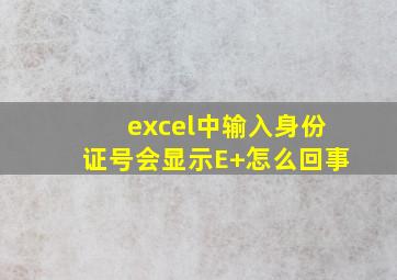 excel中输入身份证号会显示E+怎么回事