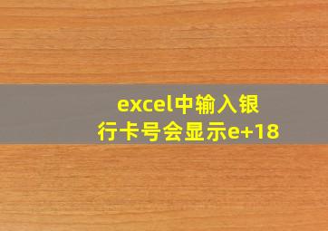 excel中输入银行卡号会显示e+18