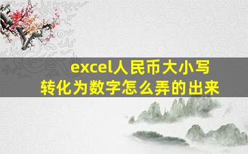 excel人民币大小写转化为数字怎么弄的出来