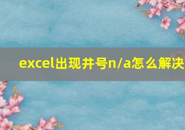 excel出现井号n/a怎么解决