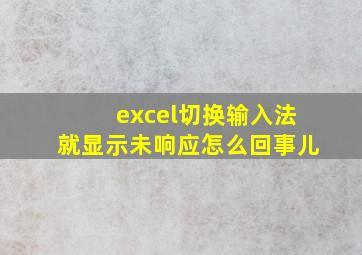 excel切换输入法就显示未响应怎么回事儿