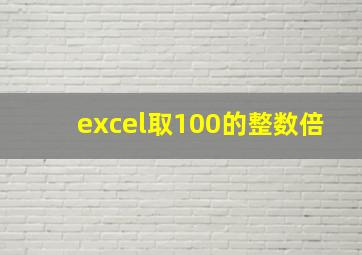 excel取100的整数倍