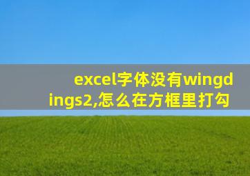 excel字体没有wingdings2,怎么在方框里打勾