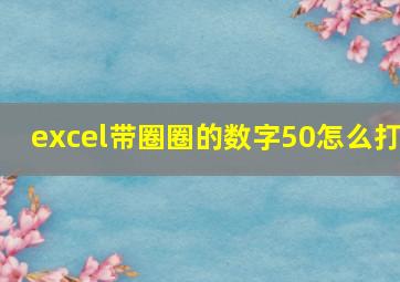 excel带圈圈的数字50怎么打