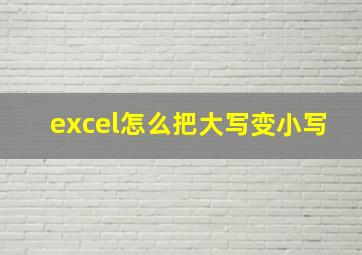 excel怎么把大写变小写