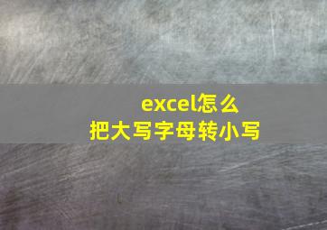 excel怎么把大写字母转小写