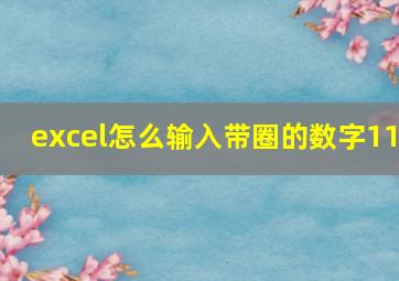 excel怎么输入带圈的数字11