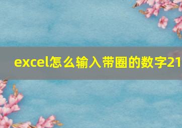 excel怎么输入带圈的数字21