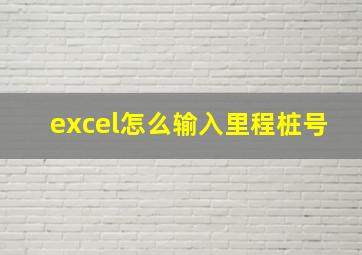 excel怎么输入里程桩号