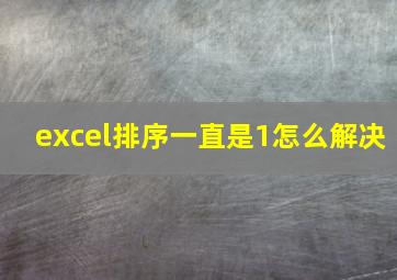 excel排序一直是1怎么解决