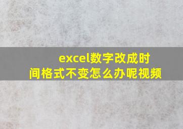 excel数字改成时间格式不变怎么办呢视频