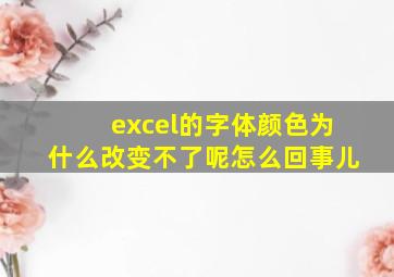 excel的字体颜色为什么改变不了呢怎么回事儿