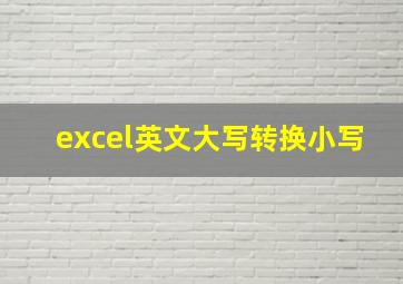 excel英文大写转换小写