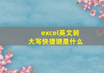 excel英文转大写快捷键是什么