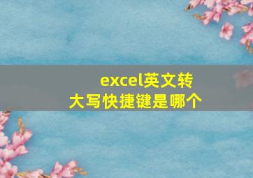 excel英文转大写快捷键是哪个