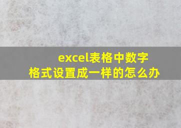 excel表格中数字格式设置成一样的怎么办