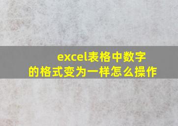 excel表格中数字的格式变为一样怎么操作