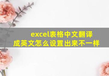 excel表格中文翻译成英文怎么设置出来不一样