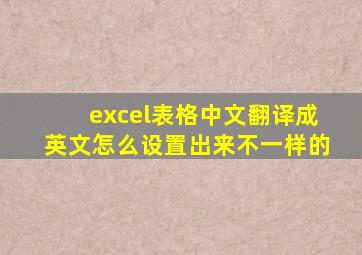 excel表格中文翻译成英文怎么设置出来不一样的