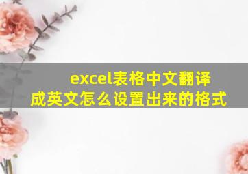 excel表格中文翻译成英文怎么设置出来的格式