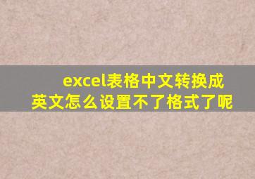 excel表格中文转换成英文怎么设置不了格式了呢