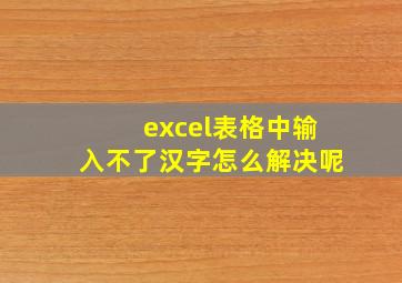 excel表格中输入不了汉字怎么解决呢