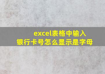 excel表格中输入银行卡号怎么显示是字母