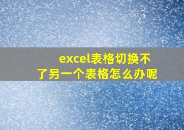 excel表格切换不了另一个表格怎么办呢