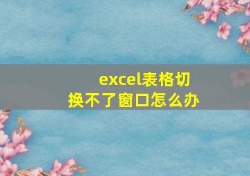 excel表格切换不了窗口怎么办