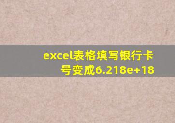 excel表格填写银行卡号变成6.218e+18