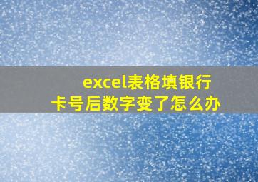 excel表格填银行卡号后数字变了怎么办