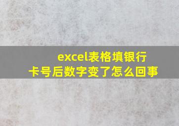 excel表格填银行卡号后数字变了怎么回事