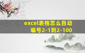 excel表格怎么自动编号2-1到2-100