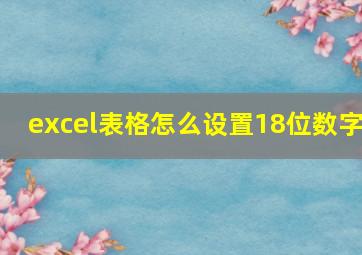 excel表格怎么设置18位数字