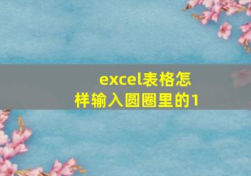 excel表格怎样输入圆圈里的1