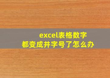 excel表格数字都变成井字号了怎么办