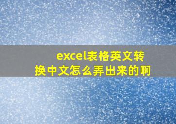 excel表格英文转换中文怎么弄出来的啊