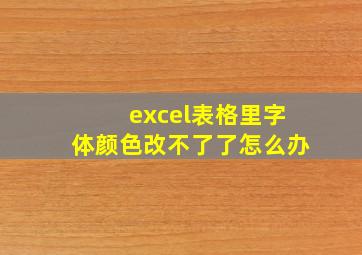 excel表格里字体颜色改不了了怎么办