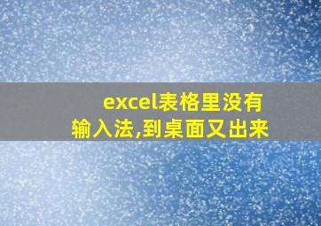 excel表格里没有输入法,到桌面又出来