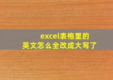 excel表格里的英文怎么全改成大写了